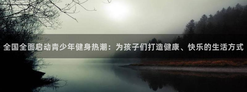 全国全面启动青少年健身热潮：为孩子们打造健康、快乐的生活方式