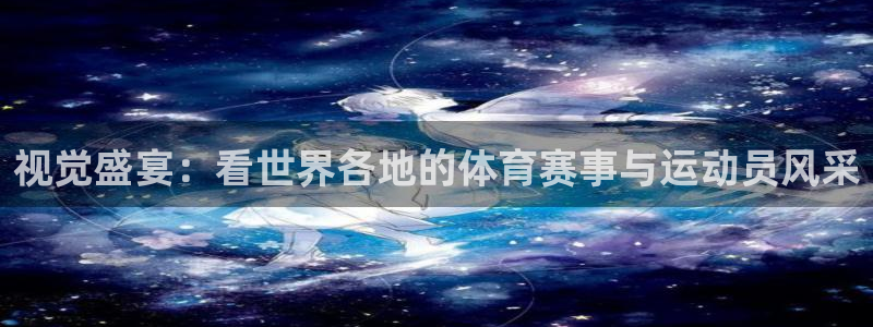视觉盛宴：看世界各地的体育赛事与运动员风采